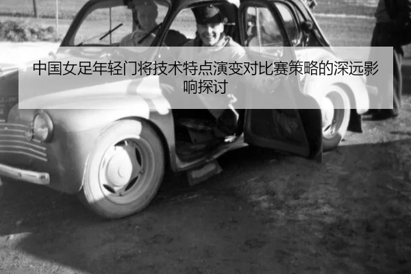 中国女足年轻门将技术特点演变对比赛策略的深远影响探讨